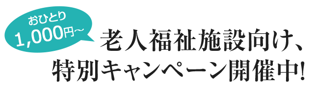 おひとり1,000円〜　老人福祉施設向け、特別キャンペーン開催中！